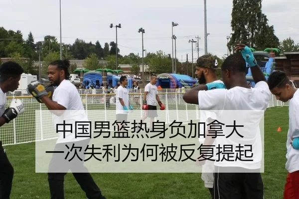 中国男篮热身负加拿大 一次失利为何被反复提起